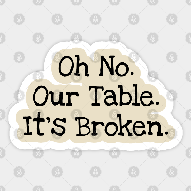 Oh No. Our Table. It's Broken. Oh No Our Table Its Broken Sticker